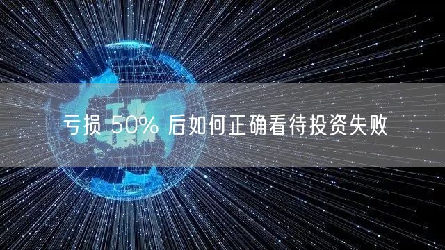亏损 50% 后如何正确看待投资失败