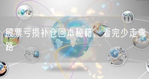 股票亏损补仓回本秘籍，看完少走弯路