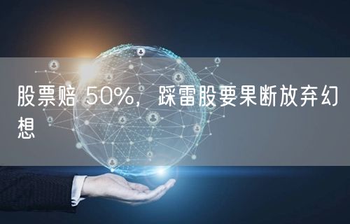 股票赔 50%，踩雷股要果断放弃幻想