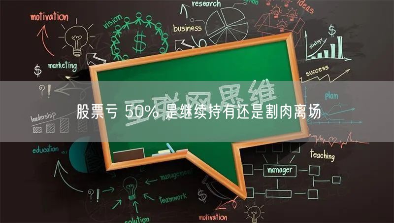 股票亏 50% 是继续持有还是割肉离场