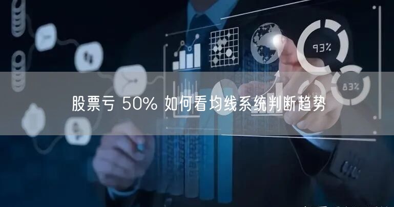 股票亏 50% 如何看均线系统判断趋势
