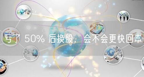 亏了 50% 后换股，会不会更快回本