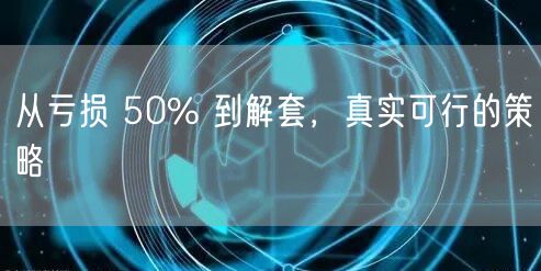 从亏损 50% 到解套，真实可行的策略