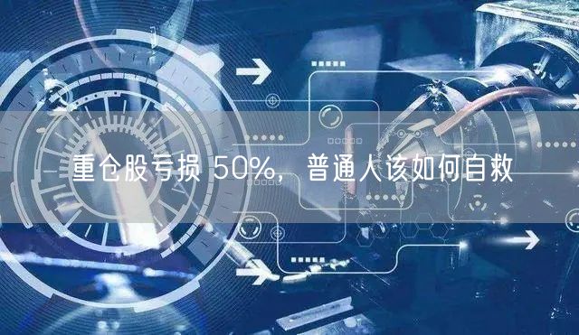 重仓股亏损 50%，普通人该如何自救