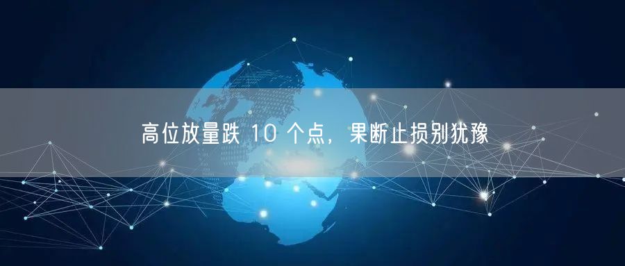高位放量跌 10 个点，果断止损别犹豫